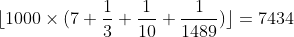 [tex]\lfloor 1000 \times (7 + \frac{1}{3} + \frac{1}{10} + \frac{1}{1489})\rfloor = 7434[/tex]